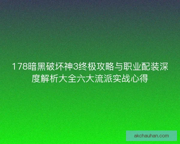 178暗黑破坏神3终极攻略与职业配装深度解析大全六大流派实战心得