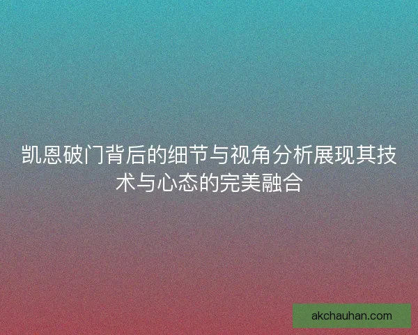 凯恩破门背后的细节与视角分析展现其技术与心态的完美融合