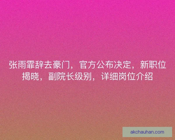 张雨霏辞去豪门，官方公布决定，新职位揭晓，副院长级别，详细岗位介绍