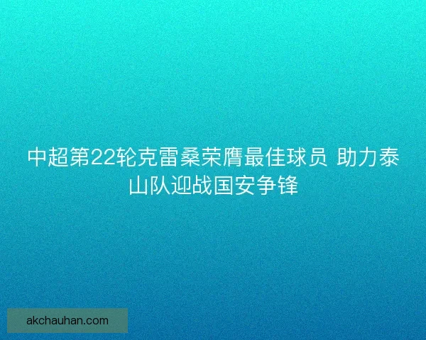 中超第22轮克雷桑荣膺最佳球员 助力泰山队迎战国安争锋