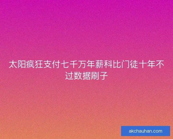 太阳疯狂支付七千万年薪科比门徒十年不过数据刷子 太阳疯狂支付七千万年薪科比门徒十年不过数据刷子