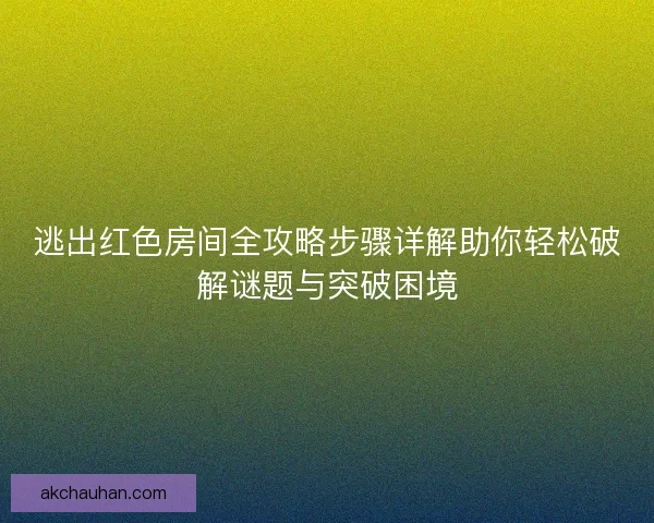 逃出红色房间全攻略步骤详解助你轻松破解谜题与突破困境 逃出红色房间全攻略步骤详解助你轻松破解谜题与突破困境