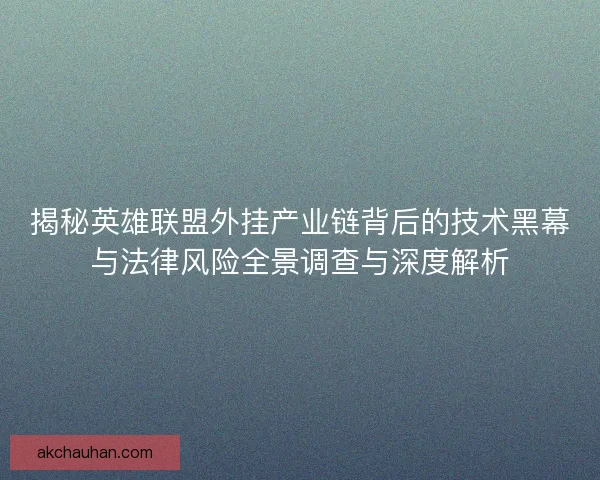 揭秘英雄联盟外挂产业链背后的技术黑幕与法律风险全景调查与深度解析 揭秘英雄联盟外挂产业链背后的技术黑幕与法律风险全景调查与深度解析