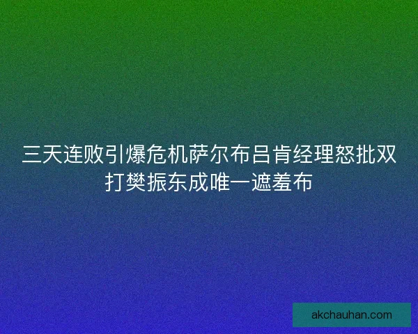 三天连败引爆危机萨尔布吕肯经理怒批双打樊振东成唯一遮羞布 三天连败引爆危机萨尔布吕肯经理怒批双打樊振东成唯一遮羞布